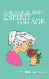 Ebook download forum mobi Corps vieillissant, esprit sans âge: L'art de vieillir en conscience  by Tsering Paldron, Ringu Tulku in English