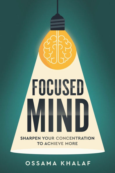 Focused Mind: Sharpen Your Concentration To Achieve More