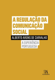 Title: A Regulação da Comunição Social - A Experiência Portuguesa, Author: Alberto Arons de Carvalho