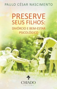 Title: Preserve seus filhos: divórcio e bem-estar psicológico, Author: Paulo César Nascimento