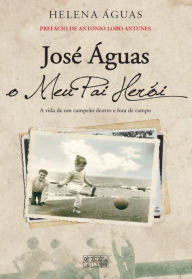 Title: José Águas, o Meu Pai Herói, Author: Helena Águas