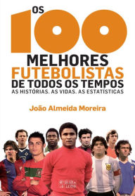 Title: Os 100 Melhores Futebolistas de Todos os Tempos, Author: João Almeida Moreira