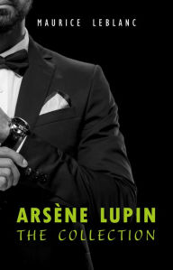 Title: Arsène Lupin: The Collection (Arsène Lupin Gentleman Burglar, Arsène Lupin vs Herlock Sholmes, The Hollow Needle, 813, The Crystal Stopper and many more), Author: Maurice Leblanc