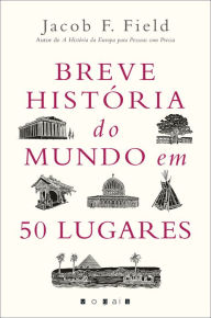 Title: Breve História do Mundo em 50 Lugares, Author: Jacob F. Field