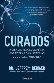 Title: Curados: A Ciência Revolucionária por Detrás das Histórias de Cura Espontânea, Author: Jeffrey Rediger