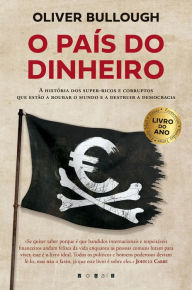 Title: O País do Dinheiro: A História dos Super-ricos e Corruptos Que Estão a Roubar o Mundo e a Destruir a Democracia, Author: Oliver Bullough