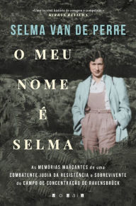 Title: O Meu Nome É Selma: As Memórias Marcantes de uma Combatente Judia da Resistência e Sobrevivente do Campo de Concentração, Author: Selma van de Perre
