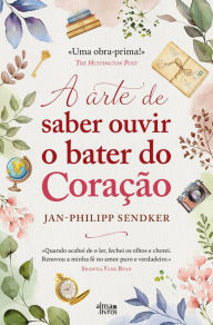 Title: A Arte de Saber Ouvir o Coração, Author: Philipp Sendker