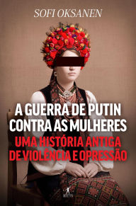 Title: A guerra de Putin contra as mulheres: Uma história antiga de violência e opressão, Author: Sofi Oksanen