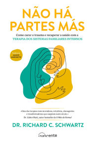 Title: Não Há Partes Más: Como Curar o Trauma e Recuperar a Saúde com a Terapia dos Sistemas Familiares Internos, Author: Richard C. Schwartz