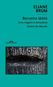 Title: Banzeiro òkòtó: Uma viagem à Amazônia centro do mundo, Author: Eliane Brum