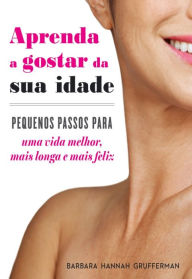 Title: Aprenda a Gostar da sua Idade, Author: Barbara Hannah Grufferman