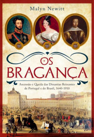 Title: Os Bragança ¿ Ascensão e Queda das Dinastias Reinantes de Portugal e do Brasil, 1640?1910, Author: Malyn Newitt