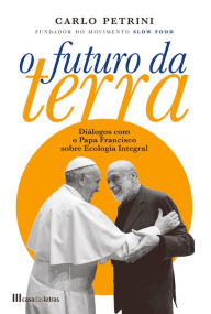 Title: O Futuro da Terra: Diálogos com o Papa, Author: Carlo Petrini