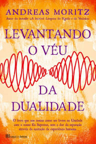 Title: Levantando o Véu da Dualidade, Author: Andreas Moritz