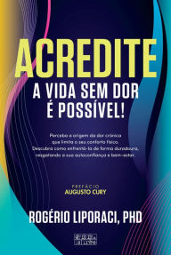 Title: Acredite: A Vida Sem Dor é Possível, Author: Rogério Liporaci