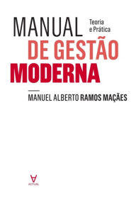 Title: Manual de Gestão Moderna. Teoria e Prática, Author: Manuel Alberto Ramos Maçães