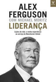 Title: Liderança - Lições de vida: a minha experiência ao serviço do Manchester United, Author: Alex Ferguson