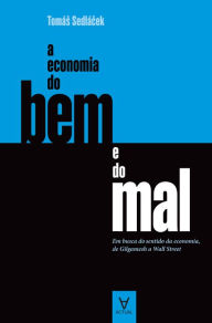 Title: A Economia do Bem e do Mal - Em busca do sentido da economia, de Gilgamesh a Wall Street, Author: Tomás Sedlácek