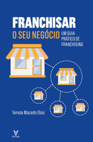 Title: Franchisar o seu negócio - Um guia prático de franchising, Author: Teresa Macedo Dias