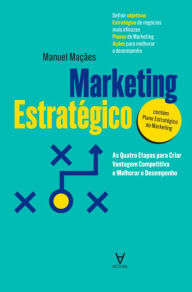 Title: Marketing Estratégico - As Quatro Etapas para Criar Vantagem Competitiva e Melhorar o Desempenho, Author: Manuel Alberto Ramos Maçães