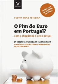 Title: O Fim do Euro em Portugal? - Como chegámos à crise actual - 2.ª Edição atualizada e aumentada, Author: Pedro Braz Teixeira