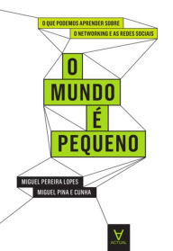 Title: O Mundo é Pequeno - O que podemos aprender sobre Networking e as Redes Sociais, Author: Miguel Pereira Lopes