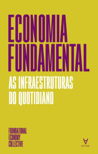 Title: Economia Fundamental- As infraestruturas do quotidiano, Author: The Foundational Economy Collective