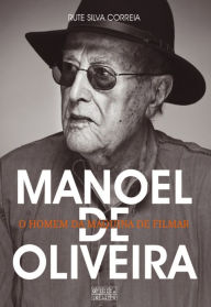Title: Manoel de Oliveira - O Homem da Máquina de Filmar, Author: Rute Silva Correia