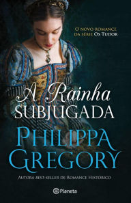 Title: A Rainha Subjugada (The Taming of the Queen), Author: Philippa Gregory