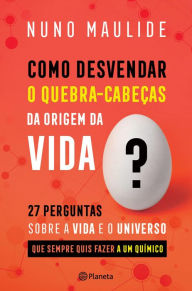 Title: Como Desvendar o Quebra-Cabeças da Origem da Vida, Author: Nuno Maulide