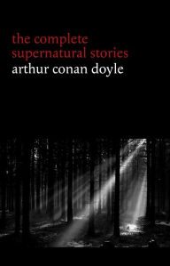 Title: Arthur Conan Doyle: The Complete Supernatural Stories (20+ tales of horror and mystery: Lot No. 249, The Captain of the Polestar, The Brown Hand, The Parasite, The Silver Hatchet...) (Halloween Stories), Author: Arthur Conan Doyle