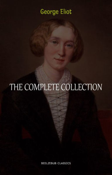 George Eliot Collection: The Complete Novels, Short Stories, Poems and Essays (Middlemarch, Daniel Deronda, Scenes of Clerical Life, Adam Bede, The Lifted Veil...)