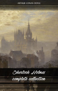 Title: Sherlock Holmes: The Complete Collection (All the novels and stories in one volume), Author: Arthur Conan Doyle