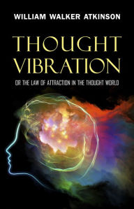 Title: Thought Vibration: or the Law of Attraction in the Thought World, Author: William Walker Atkinson