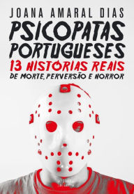 Title: Psicopatas Portugueses: 13 Histórias Reais de Morte, Perversão e Horror, Author: Joana Amaral Dias