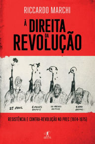 Title: À Direita da Revolução: Resistência e contrarrevolução no PREC (1974-1975), Author: Riccardo Marchi