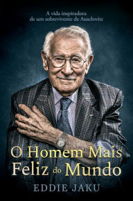 Title: O homem mais feliz do mundo: A vida inspiradora de um sobrevivente de Auschwitz, Author: Eddie Jaku