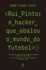 Title: Rui Pinto: o hacker que abalou o mundo do futebol: Os segredos de um dos maiores roubos de informação confidencial da história. Os alvos falhados e as vítimas desconhecidas. As origens do Football Leaks e do Luanda Leaks, Author: Nuno Tiago Pinto