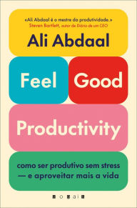 Title: Feel-Good Productivity: Como ser produtivo sem stress - e aproveitar mais a vida, Author: Ali Abdaal