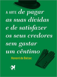 Title: A Arte de Pagar as Suas Dívidas e de Satisfazer os Seus Credores Sem Gastar Um Cêntimo, Author: Honore de Balzac