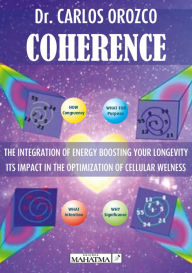 Title: Coherence: The integration of energy boosting your longevity. Its impact in the optimization of cellular welness, Author: Carlos Orozco