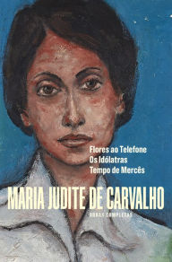 Title: Obras de Maria Judite de Carvalho - vol. III - Flores ao Telefone - Os Idólatras - Tempo de Mercês, Author: Maria Judite de Carvalho