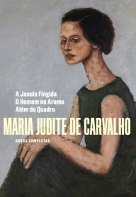 Title: Obras Completas de Maria Judite de Carvalho - Vol. IV - A Janela Fingida - O Homem no Arame - Além d, Author: Maria Judite de Carvalho