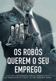 Title: Os Robôs Querem o Seu Emprego, Author: John Pugliano