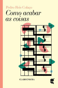 Title: Como acabar as coisas, Author: Pedro Reis Colaço