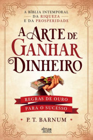 Title: A Arte de Ganhar Dinheiro, Author: Phineas Taylor Barnum