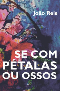 Title: Se com Pétalas ou Ossos, Author: João Reis