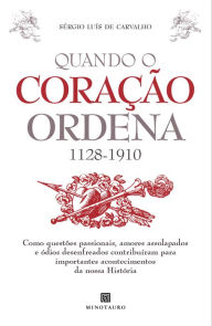 Title: Quando o Coração Ordena (1128-1910) - Como Questões Passionais, Amores Assolapados e Ódios Desenfrea, Author: Sérgio Luís de Carvalho