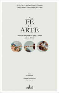 Title: A Fé e a Arte: Textos do Magistério da Igreja Católica para os Artistas, Author: Bento XVI Bento XVI